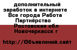  дополнительный заработок в интернете - Все города Работа » Партнёрство   . Ростовская обл.,Новочеркасск г.